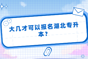 大幾才可以報名湖北專升本？