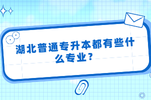 湖北普通專升本都有些什么專業(yè)？