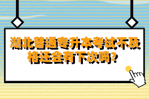 湖北普通專升本考試不及格還會(huì)有下次嗎？