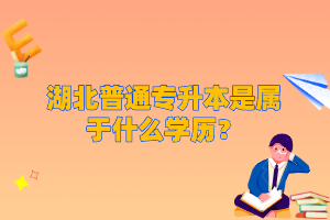 湖北普通專(zhuān)升本是屬于什么學(xué)歷？