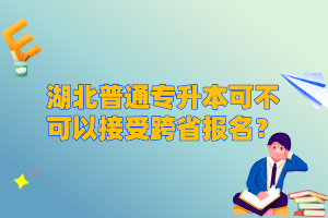 湖北普通專升本可不可以接受跨省報(bào)名？
