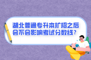 湖北普通專升本擴(kuò)招之后會(huì)不會(huì)影響考試分?jǐn)?shù)線？