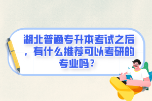 湖北普通專(zhuān)升本考試之后，有什么推薦可以考研的專(zhuān)業(yè)嗎？