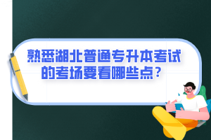 熟悉湖北普通專升本考試的考場(chǎng)要看哪些點(diǎn)？