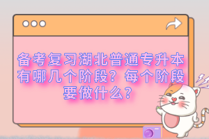 備考復(fù)習(xí)湖北普通專升本有哪幾個(gè)階段？每個(gè)階段要做什么？