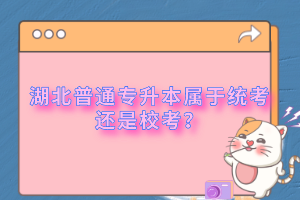湖北普通專升本屬于統(tǒng)考還是校考？