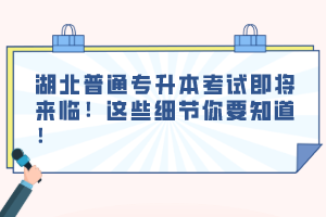 湖北普通專升本考試即將來(lái)臨！這些細(xì)節(jié)你要知道！