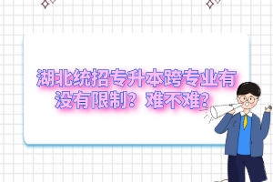 湖北統(tǒng)招專升本跨專業(yè)有沒(méi)有限制？難不難？
