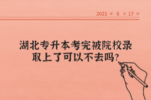 湖北專升本考完被院校錄取上了可以不去嗎？
