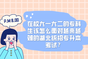 在校大一大二的?？粕撛趺疵鎸υ絹碓诫y的湖北統(tǒng)招專升本考試？