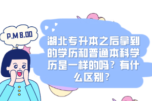湖北專升本之后拿到的學歷和普通本科學歷是一樣的嗎？有什么區(qū)別？