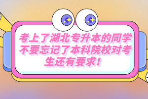 考上了湖北專(zhuān)升本的同學(xué)不要忘記了本科院校對(duì)考生還有要求！