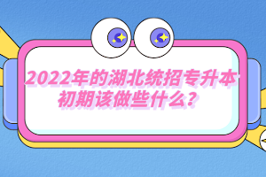 2022年的湖北統(tǒng)招專升本初期該做些什么？