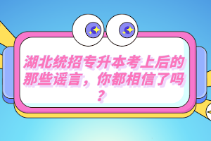 湖北統(tǒng)招專升本考上后的那些謠言，你都相信了嗎？