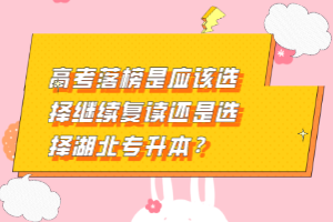 高考落榜是應(yīng)該選擇繼續(xù)復(fù)讀還是選擇湖北專升本？