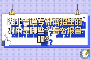 湖北普通專升本招生的對象是哪些？怎么報(bào)名呢？