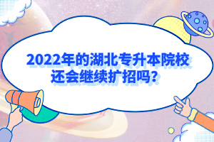 2022年的湖北專升本院校還會繼續(xù)擴(kuò)招嗎？