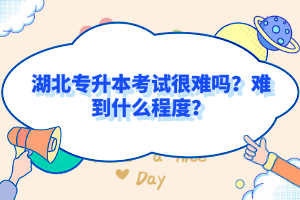 湖北專升本考試很難嗎？難到什么程度？
