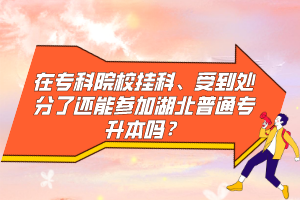 在專科院校掛科、受到處分了還能參加湖北普通專升本嗎？