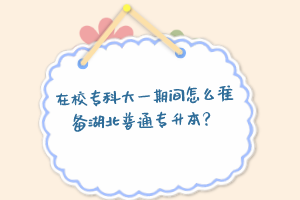 在校?？拼笠黄陂g怎么準(zhǔn)備湖北普通專升本？