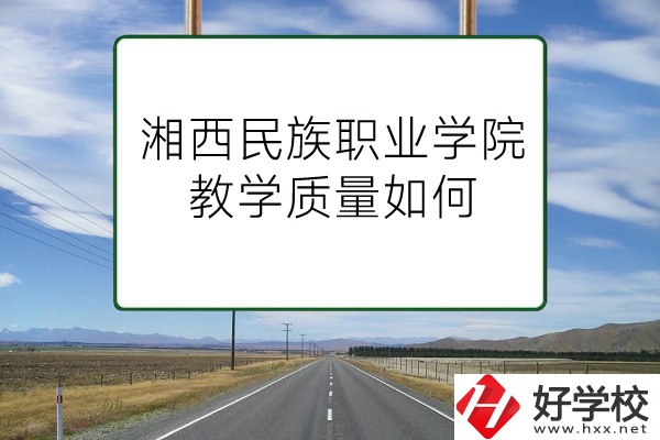 湘西民族職業(yè)技術(shù)學(xué)院（中職部）有哪些專業(yè)？教學(xué)質(zhì)量如何？