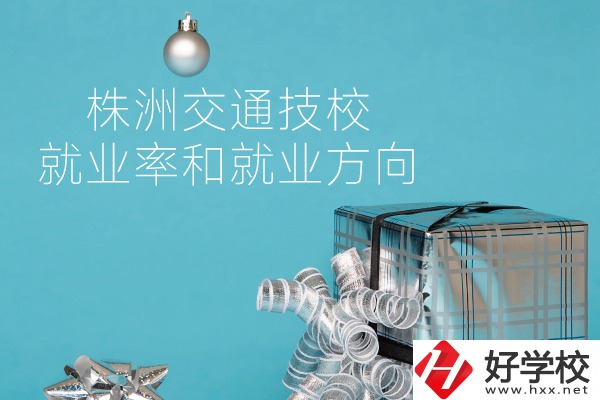 株洲交通技校怎么樣？就業(yè)率和就業(yè)方向如何？