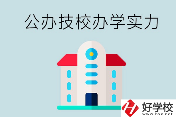 長(zhǎng)沙公辦技校有哪些？辦學(xué)實(shí)力怎么樣？
