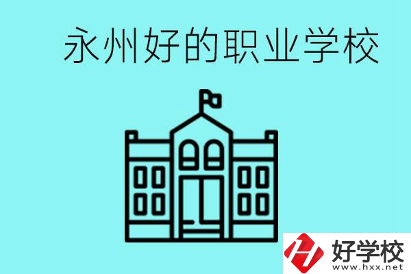 永州有哪些好一點(diǎn)的職業(yè)高中？就業(yè)情況怎么樣？