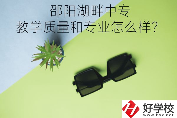 邵陽(yáng)湖畔中專的教學(xué)質(zhì)量和專業(yè)怎么樣？