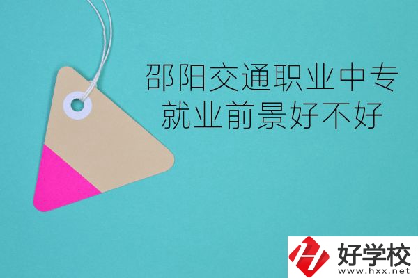 邵陽交通職業(yè)中專有哪些專業(yè)？就業(yè)前景好不好？