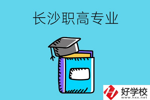 長(zhǎng)沙職高學(xué)校有哪些比較好的專(zhuān)業(yè)，快來(lái)看看吧