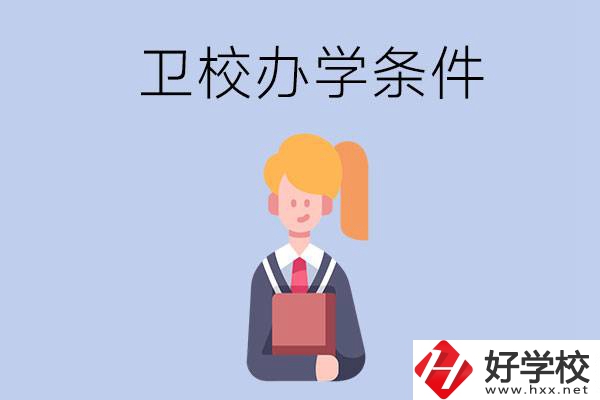 長沙有哪些衛(wèi)校？辦學(xué)條件怎么樣？