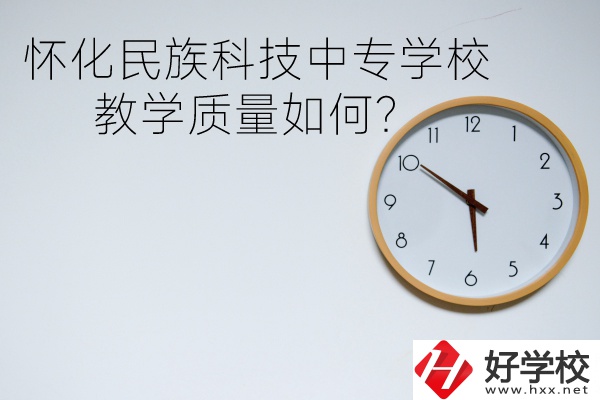 懷化民族科技中專學(xué)校怎么樣？教學(xué)質(zhì)量如何？