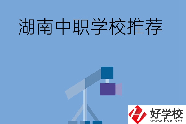 想在湖南讀中職學(xué)校，有哪些學(xué)校推薦？