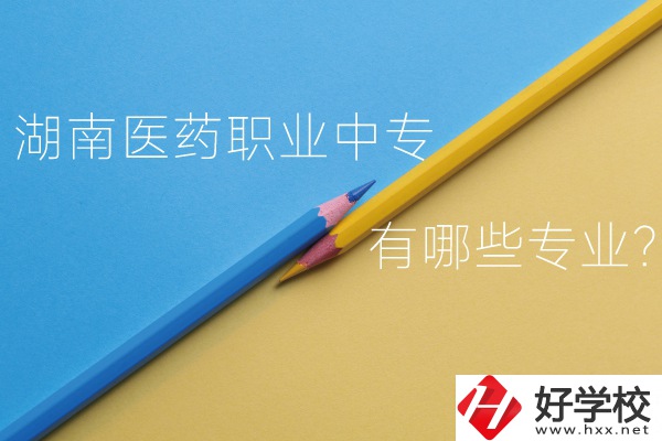 湖南醫(yī)藥職業(yè)中專怎么樣？有哪些專業(yè)？