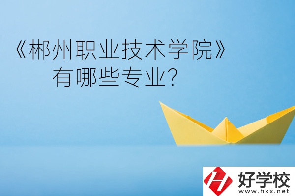 郴州職業(yè)技術(shù)學(xué)院中職部宿舍怎么樣？有哪些專(zhuān)業(yè)？