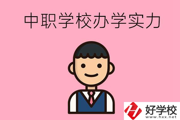 長沙比較好的中職學校有哪些？辦學實力怎么樣？