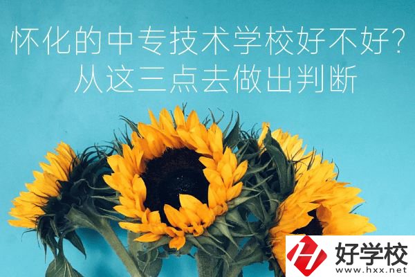 懷化的中專技術(shù)學校好不好？從這三點去做出判斷
