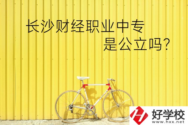 長(zhǎng)沙財(cái)經(jīng)職業(yè)中專(zhuān)是公立嗎？學(xué)校環(huán)境怎么樣？