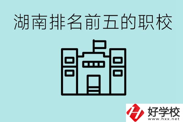 湖南省排名前五的職校是哪些？具體位置在哪里？