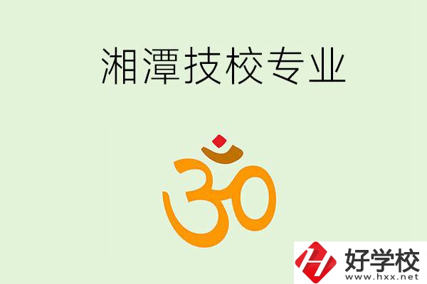 湘潭有沒有比較好的技校？可以學哪些特色專業(yè)？