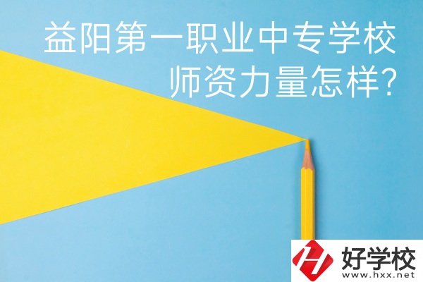 益陽第一職業(yè)中專學(xué)校如何？師資力量怎樣？