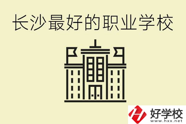 長沙最好的職高學(xué)校是哪所？有什么王牌專業(yè)可以學(xué)？