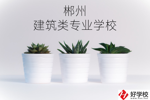 郴州有沒有比較好的建筑類的專業(yè)學(xué)校？