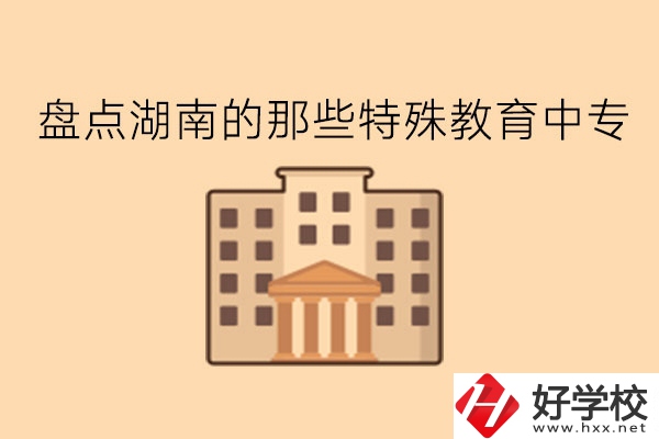 盤(pán)點(diǎn)湖南的那些特殊教育中專!
