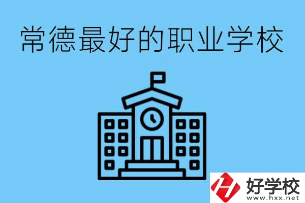 常德哪所職業(yè)學(xué)校最好？具體位置在哪里？