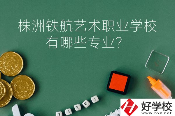 株洲鐵航藝術(shù)職業(yè)學(xué)校好不好？有哪些專業(yè)？