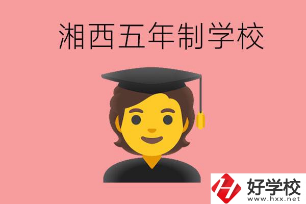 湘西五年制大專學(xué)校有哪些？辦學(xué)優(yōu)勢是什么？