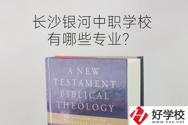 長沙銀河中職學(xué)校怎么樣？有哪些專業(yè)？