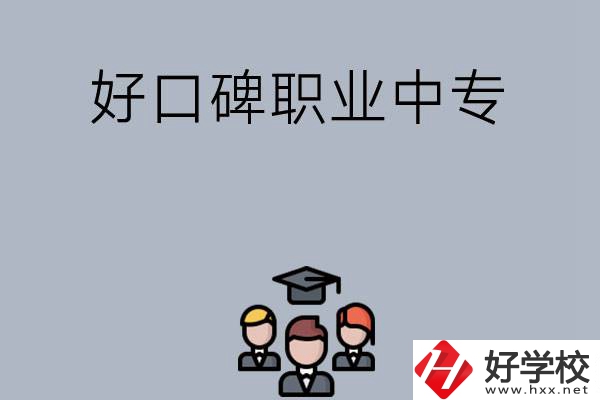 長沙口碑比較好的職業(yè)中專有哪些？